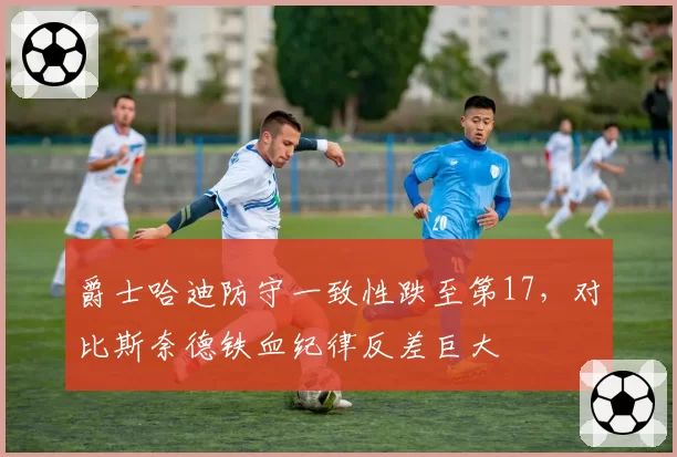 爵士哈迪防守一致性跌至第17，对比斯奈德铁血纪律反差巨大