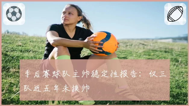 季后赛球队主帅稳定性报告：仅三队近五年未换帅