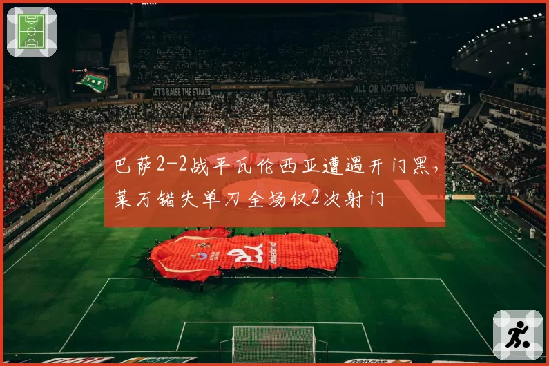巴萨2-2战平瓦伦西亚遭遇开门黑,莱万错失单刀全场仅2次射门