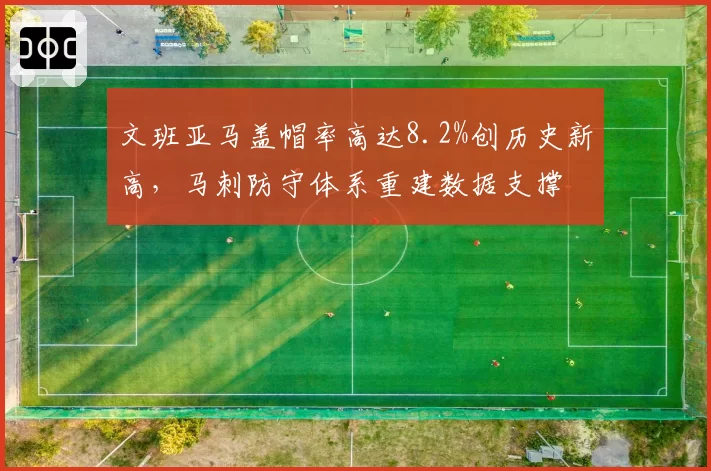 文班亚马盖帽率高达8.2%创历史新高,马刺防守体系重建数据支撑