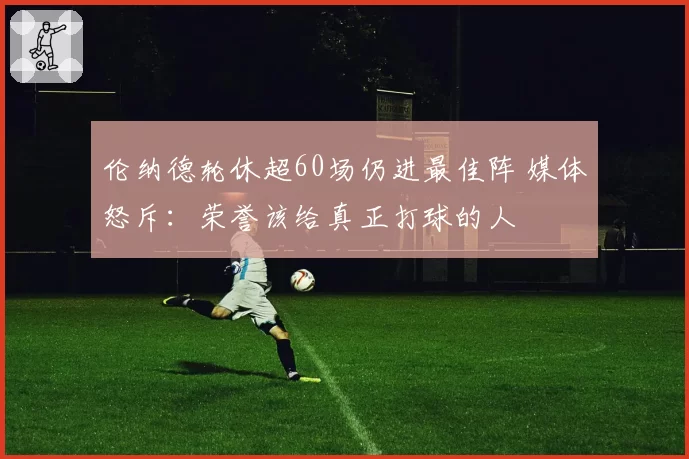 伦纳德轮休超60场仍进最佳阵 媒体怒斥：荣誉该给真正打球的人