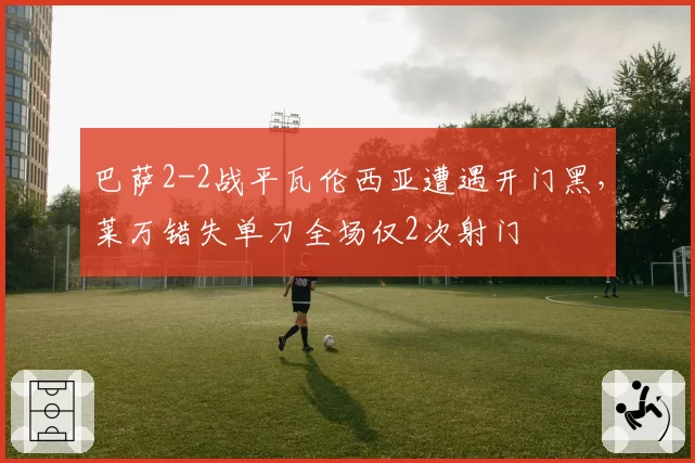 巴萨2-2战平瓦伦西亚遭遇开门黑,莱万错失单刀全场仅2次射门