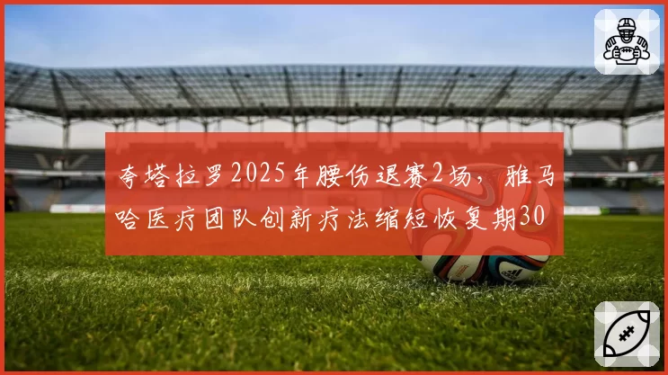 夸塔拉罗2025年腰伤退赛2场,雅马哈医疗团队创新疗法缩短恢复期30%