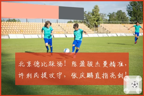 北京德比踩场!陈盈骏杰曼精准,许利民提攻守,张庆鹏直指亮剑!