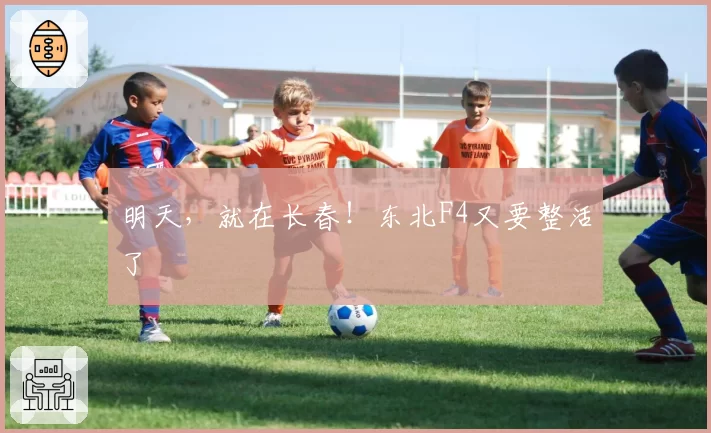 明天，就在长春！东北F4又要整活了