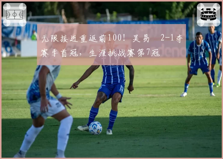 无限接近重返前100！吴易昺2-1夺赛季首冠，生涯挑战赛第7冠