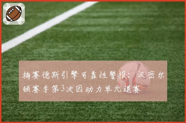 梅赛德斯引擎可靠性警报:汉密尔顿赛季第3次因动力单元退赛