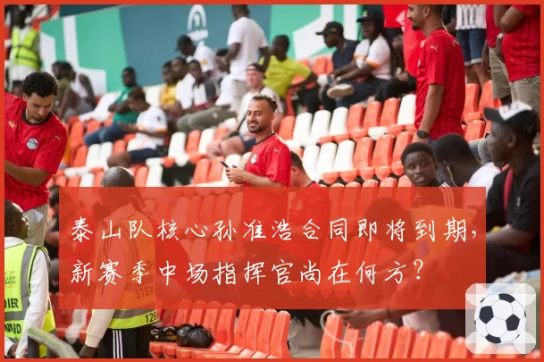 泰山队核心孙准浩合同即将到期，新赛季中场指挥官尚在何方？