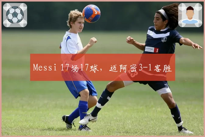 Messi 17场17球，迈阿密3-1客胜