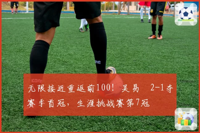 无限接近重返前100！吴易昺2-1夺赛季首冠，生涯挑战赛第7冠