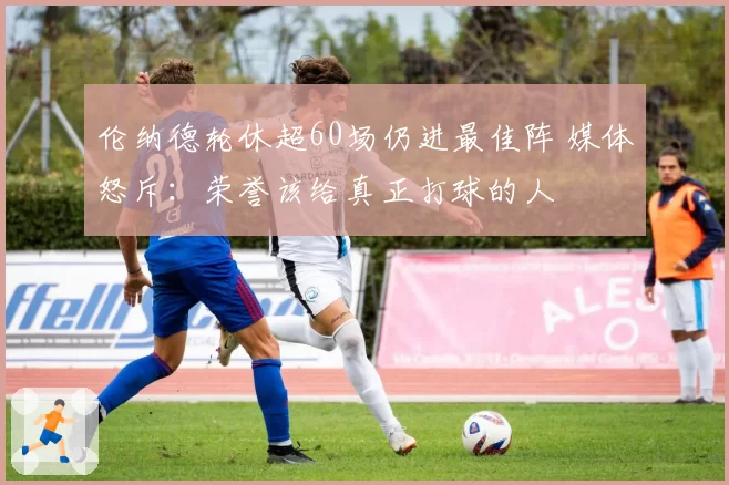 伦纳德轮休超60场仍进最佳阵 媒体怒斥：荣誉该给真正打球的人