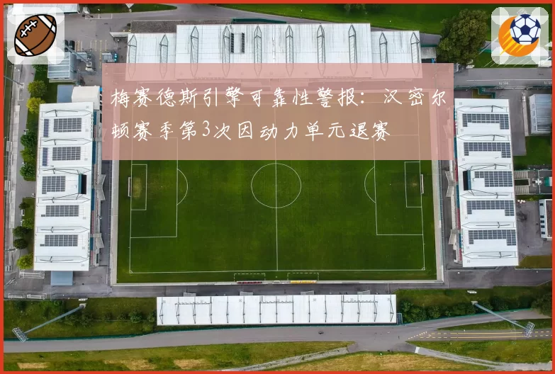 梅赛德斯引擎可靠性警报:汉密尔顿赛季第3次因动力单元退赛