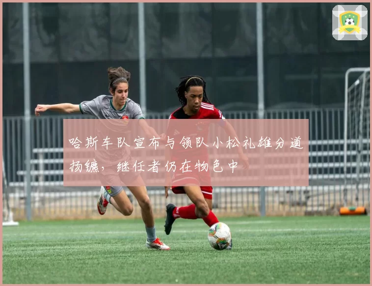 哈斯车队宣布与领队小松礼雄分道扬镳，继任者仍在物色中