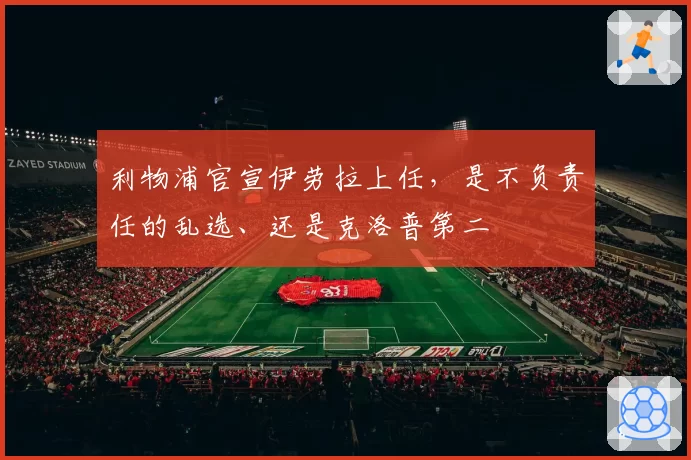 利物浦官宣伊劳拉上任，是不负责任的乱选、还是克洛普第二