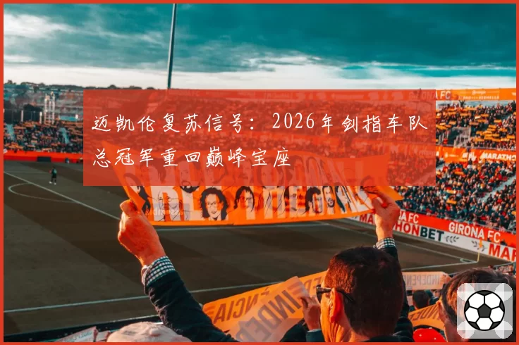 迈凯伦复苏信号：2026年剑指车队总冠军重回巅峰宝座