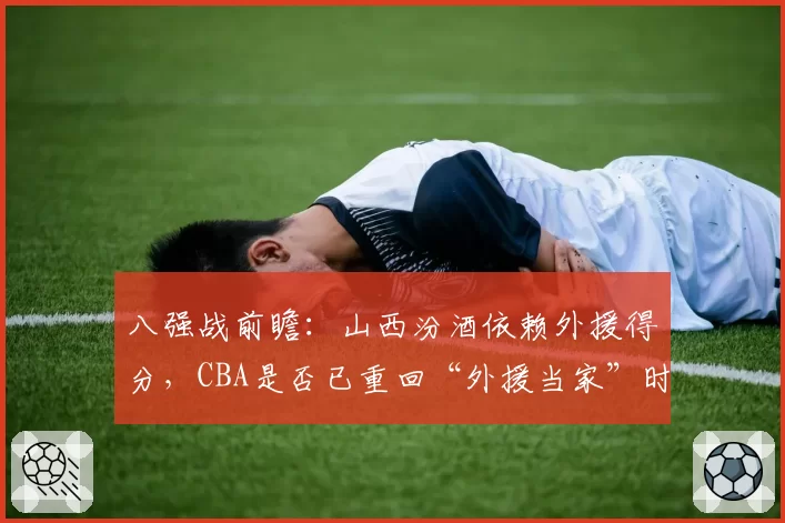 八强战前瞻：山西汾酒依赖外援得分，CBA是否已重回“外援当家”时代？