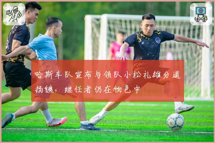 哈斯车队宣布与领队小松礼雄分道扬镳，继任者仍在物色中