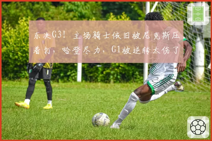 东决G3!主场骑士依旧被尼克斯压着打,哈登尽力,G1被逆转太伤了