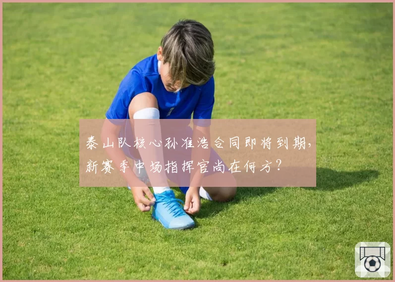 泰山队核心孙准浩合同即将到期，新赛季中场指挥官尚在何方？